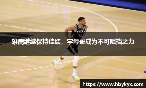 雄鹿继续保持佳绩，字母哥成为不可阻挡之力