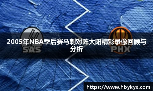 2005年NBA季后赛马刺对阵太阳精彩录像回顾与分析