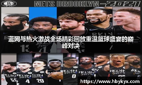 蓝网与热火激战全场精彩回放重温篮球盛宴的巅峰对决