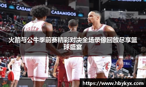 火箭与公牛季前赛精彩对决全场录像回放尽享篮球盛宴